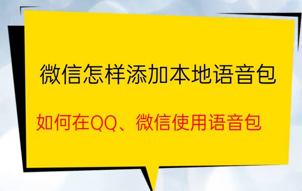 微信怎样添加本地语音包 如何在QQ、微信使用语音包？